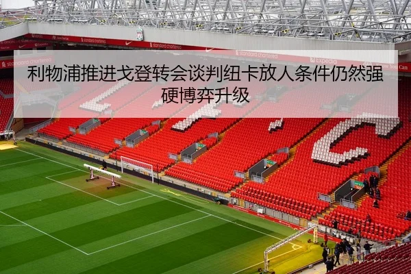 利物浦推进戈登转会谈判纽卡放人条件仍然强硬博弈升级